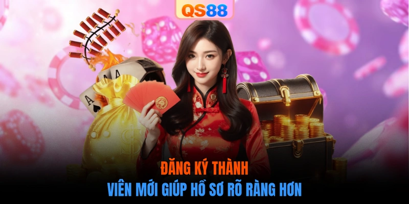 Đăng ký thành viên mới giúp hồ sơ rõ ràng hơn