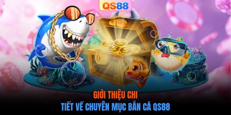 Giới thiệu chi tiết về chuyên mục bắn cá QS88