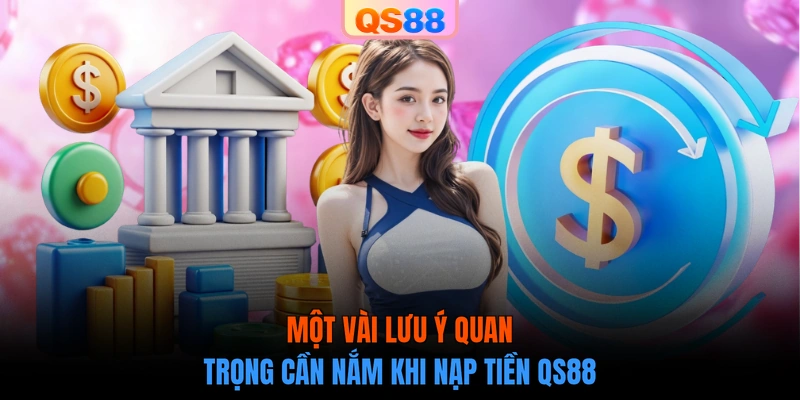 Một vài lưu ý quan trọng cần nắm khi nạp tiền QS88